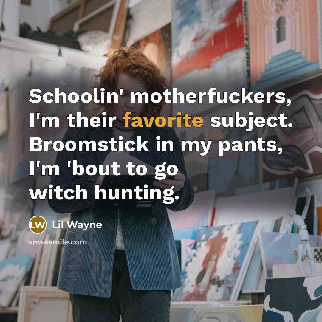 “Schoolin' motherfuckers, I'm their favorite subject. Broomstick in my pants,…” quote by Lil Wayne