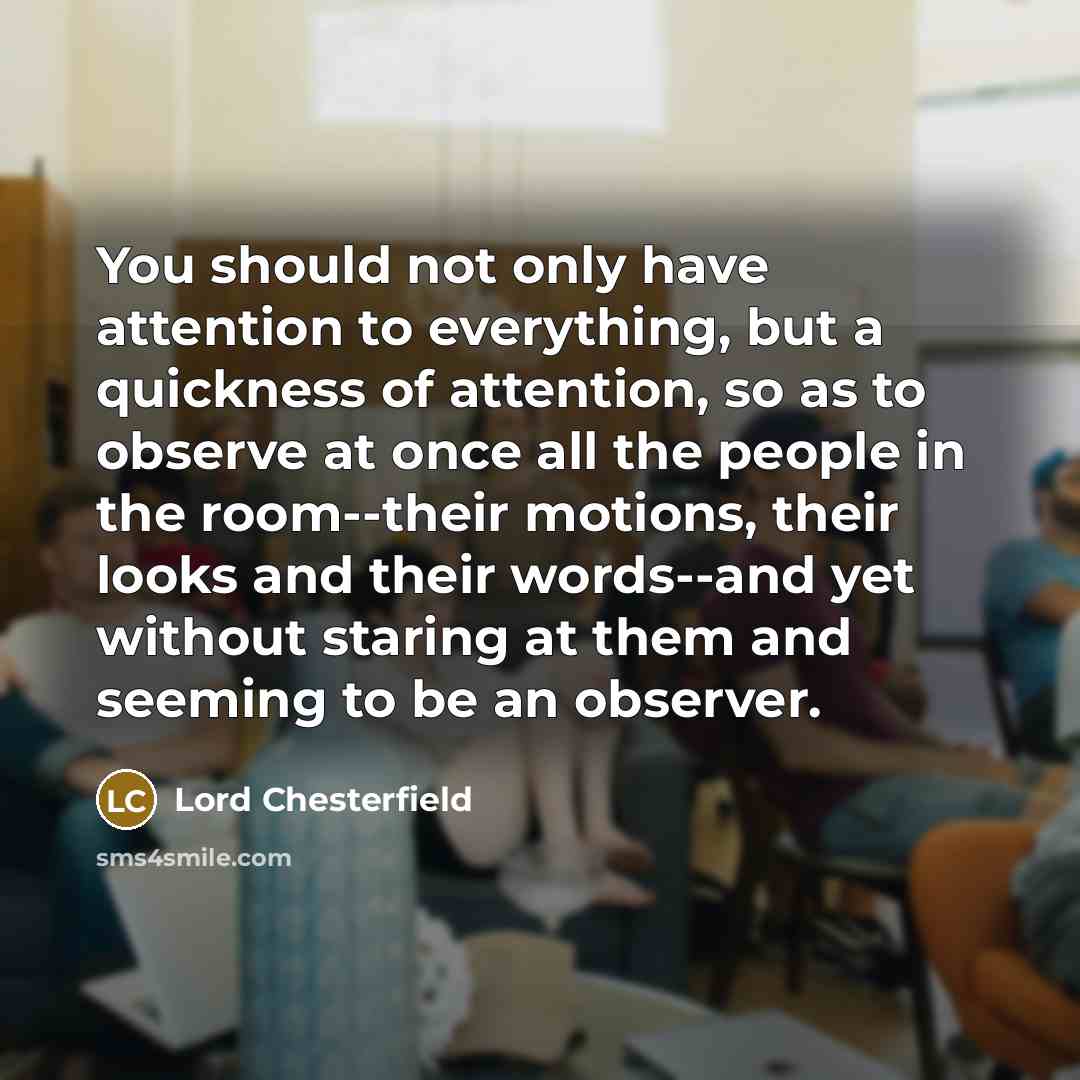 “You should not only have attention to everything, but a…” quote by Lord Chesterfield
