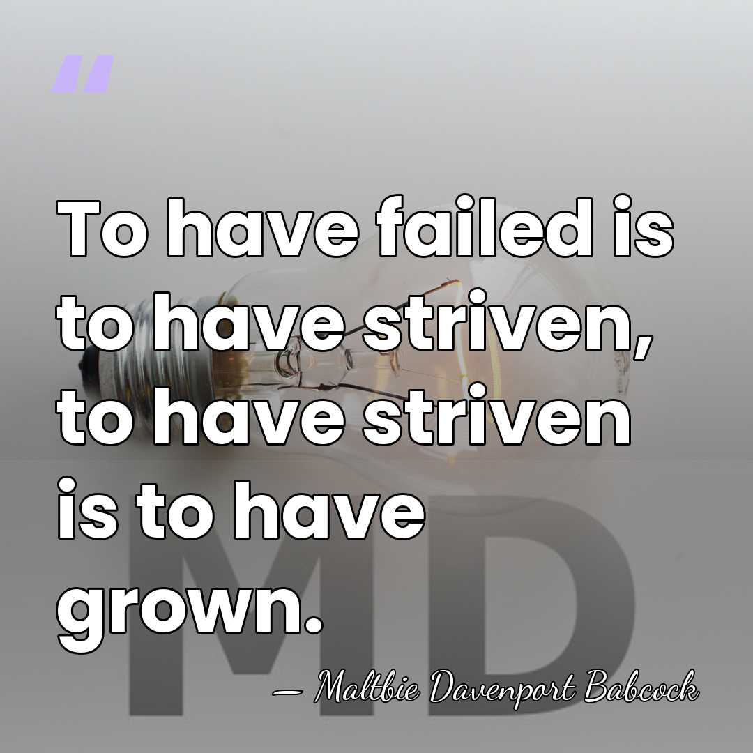 To have failed is to have striven, to have striven is to&hellip; - Maltbie Davenport Babcock
