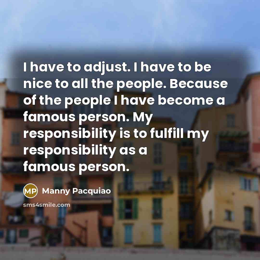 “I have to adjust. I have to be nice to…” quote by Manny Pacquiao