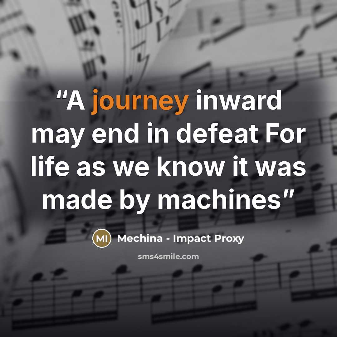 “A journey inward may end in defeat For life as we know it was made by machines” quote by Mechina - Impact Proxy