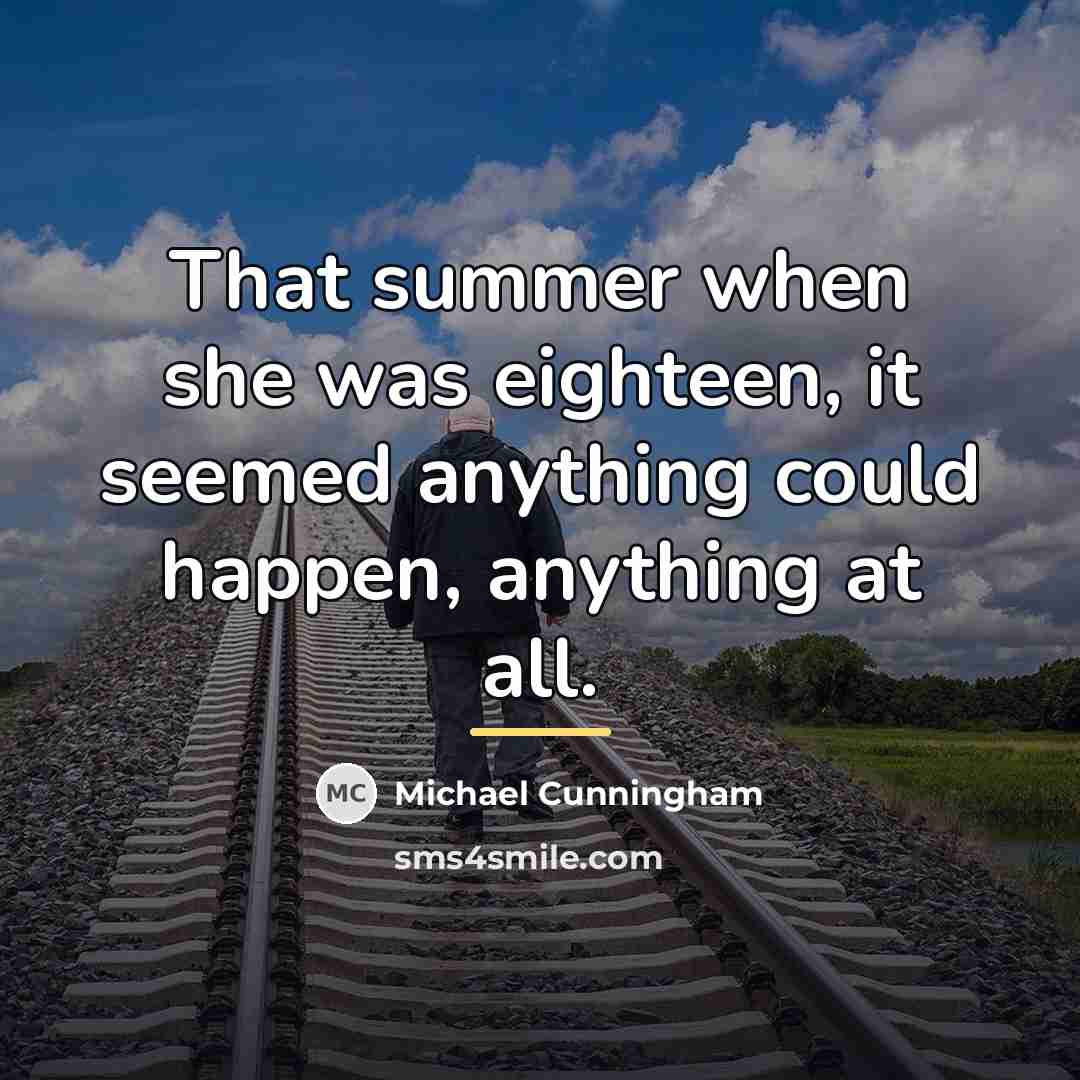 “That summer when she was eighteen, it seemed anything could…” quote by Michael Cunningham