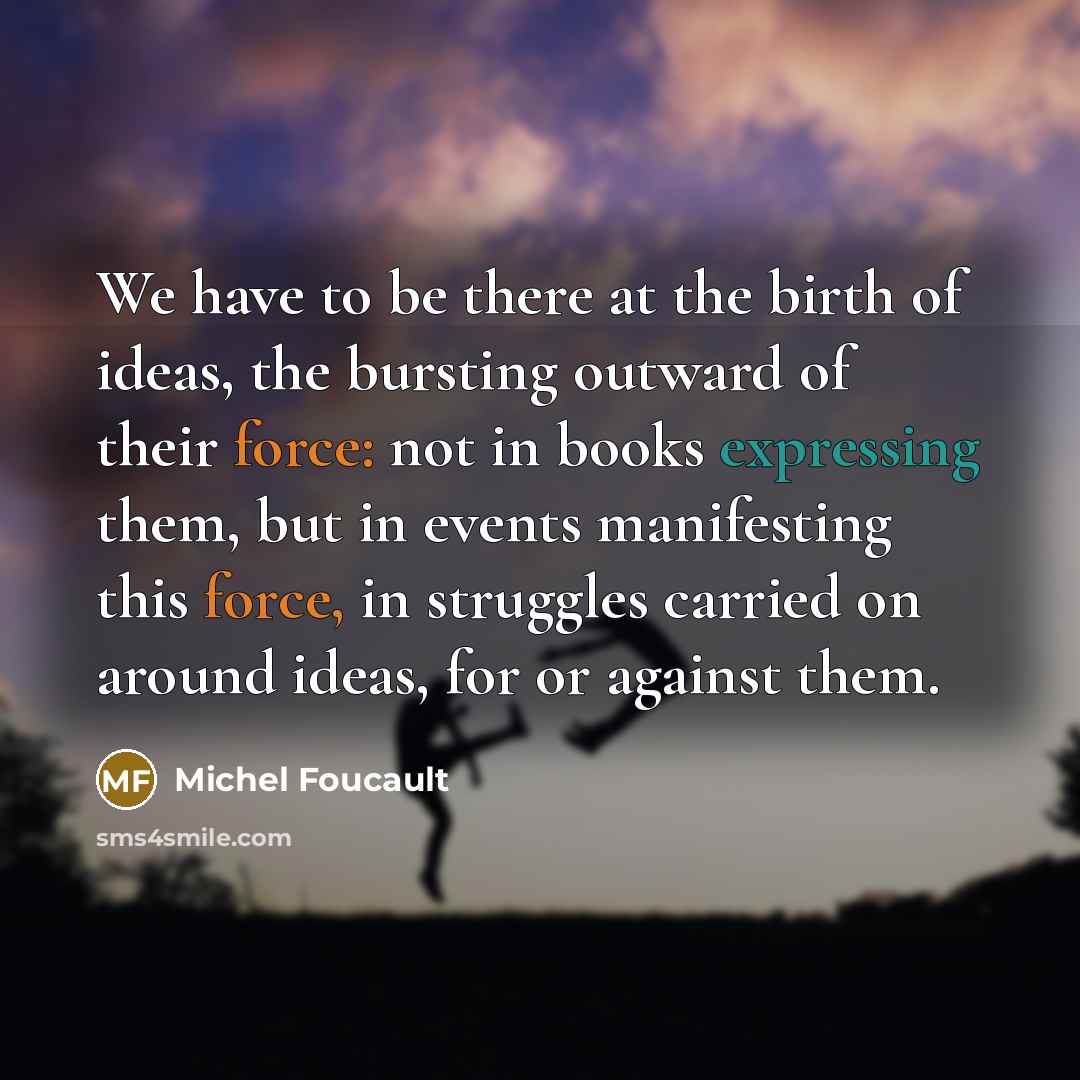 “We have to be there at the birth of ideas,…” quote by Michel Foucault