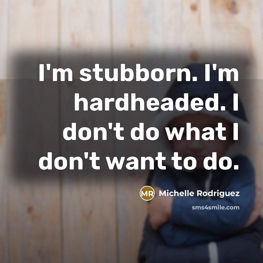 “I'm stubborn. I'm hardheaded. I don't do what I don't…” quote by Michelle Rodriguez