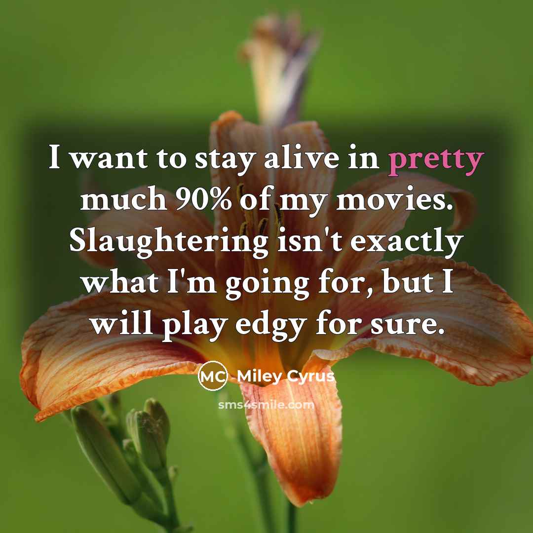 “"I want to stay alive in pretty much 90% of…” quote by Miley Cyrus