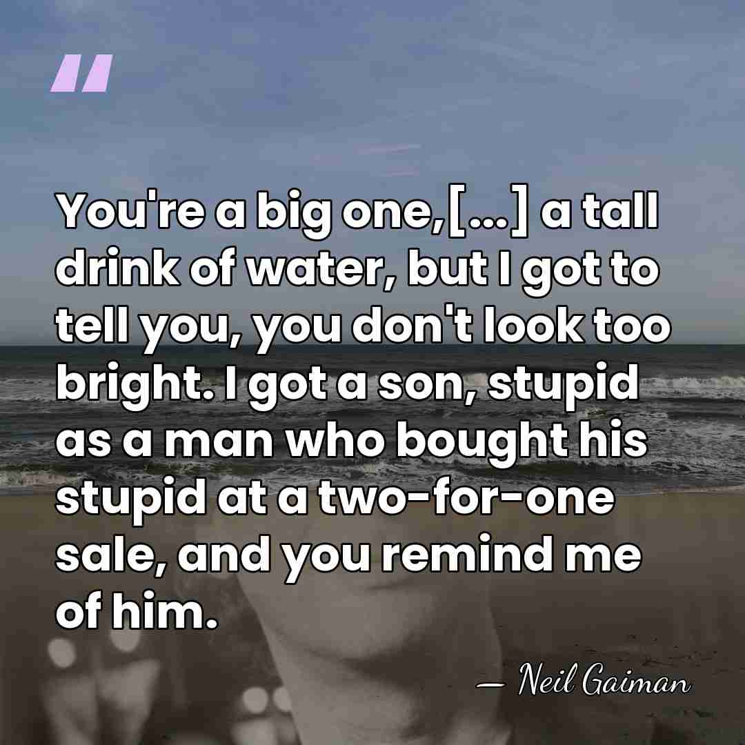You're a big one,[...] a tall drink of water, but I got&hellip; - Neil Gaiman
