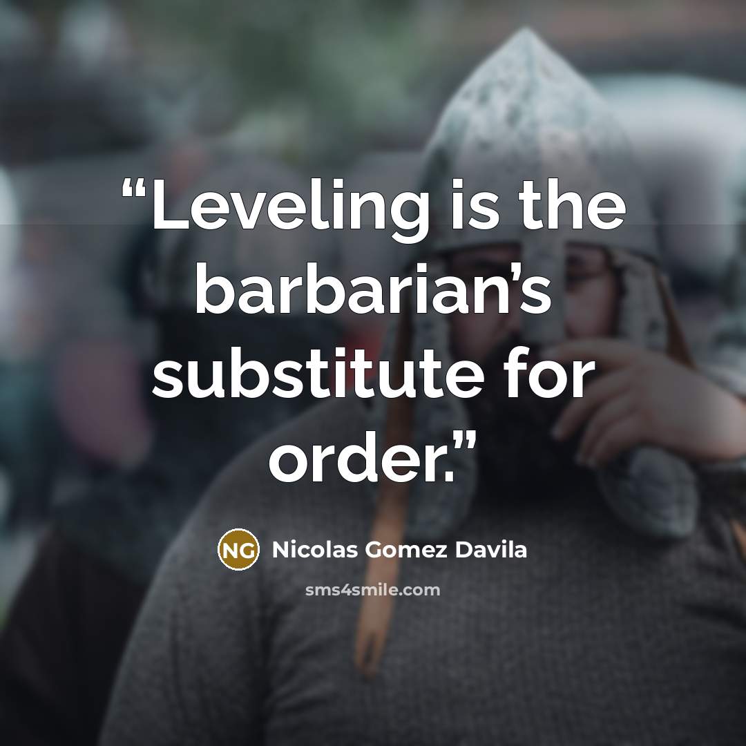 “Leveling is the barbarian’s substitute for order.” quote by Nicolás Gómez Dávila