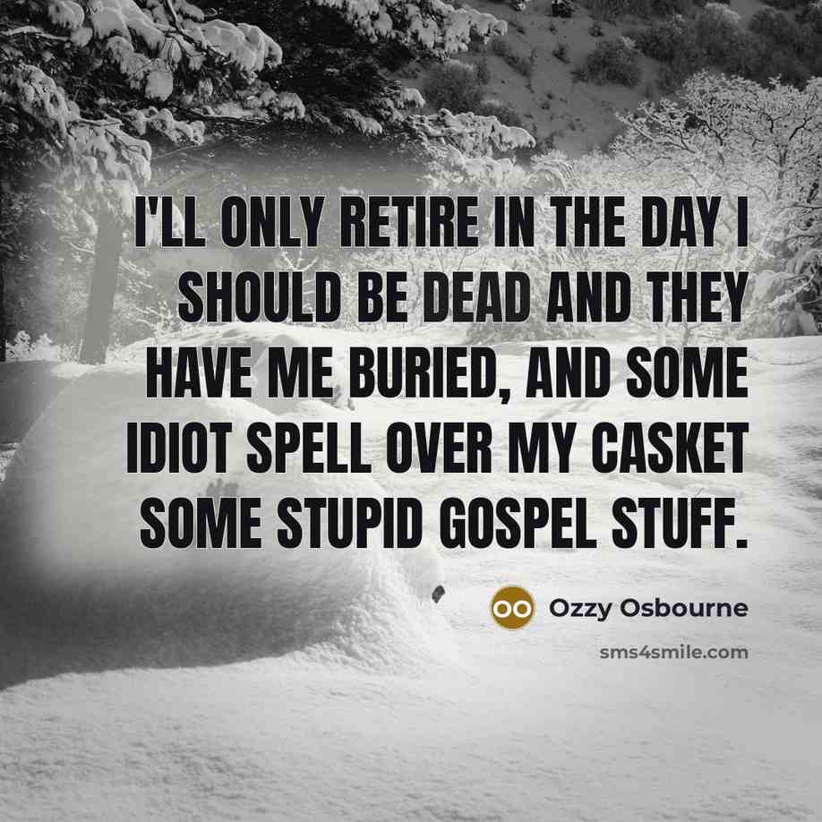 “I'll only retire in the day I should be dead…” quote by Ozzy Osbourne