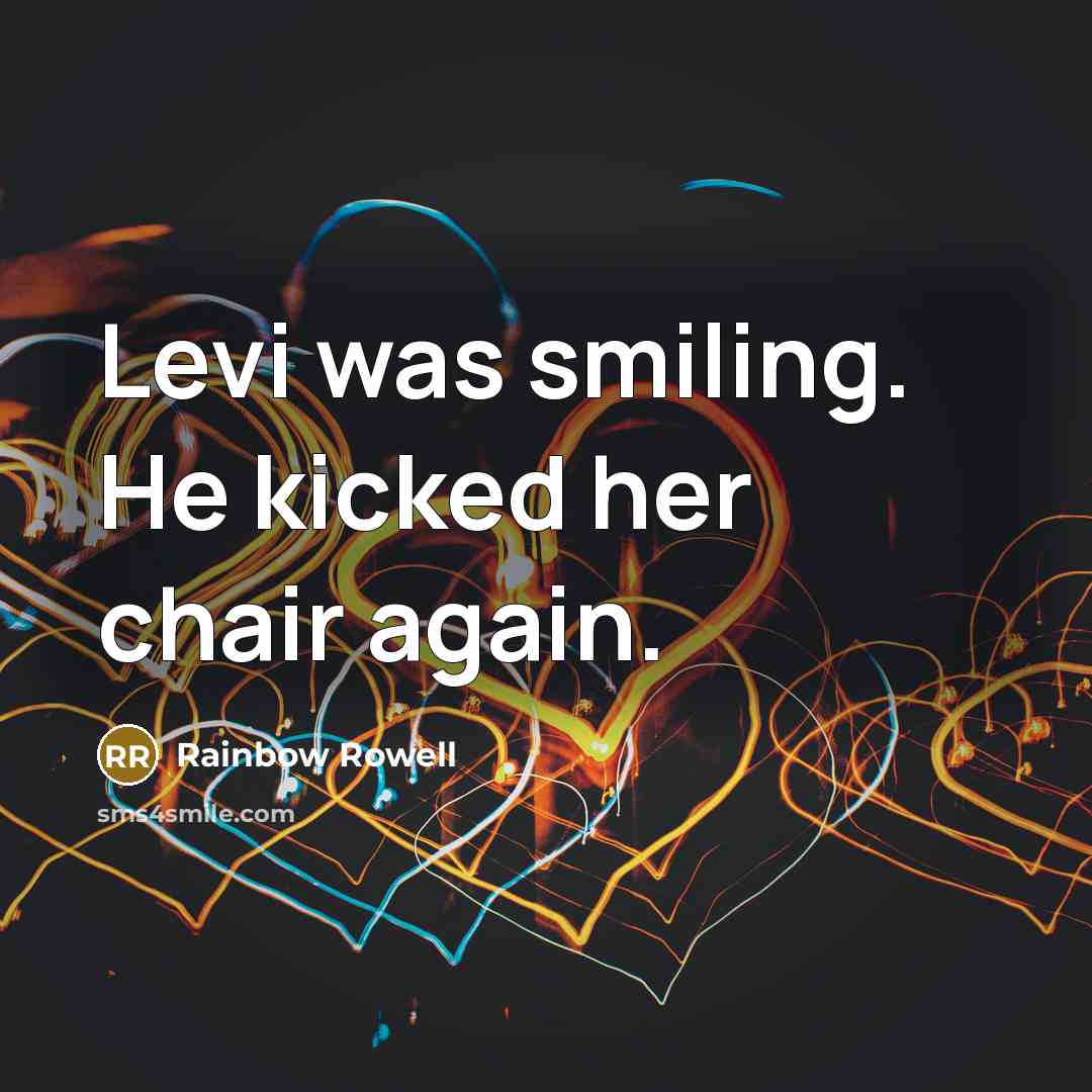 “Levi was smiling. He kicked her chair again.…” quote by Rainbow Rowell
