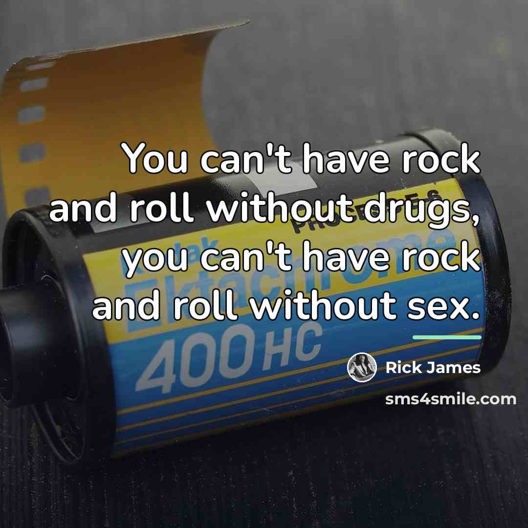 “You can't have rock and roll without drugs, you can't…” quote by Rick James