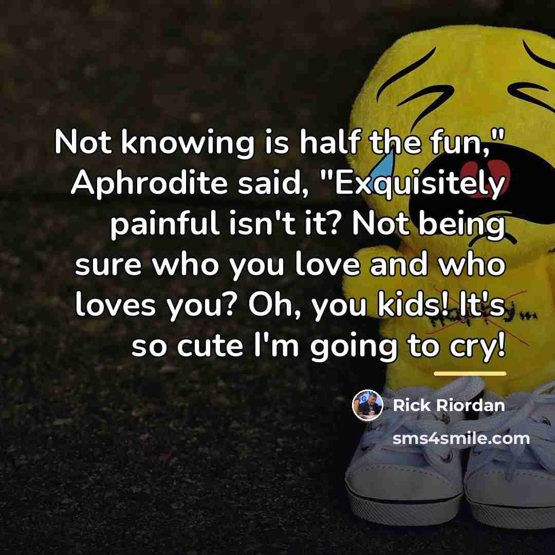 “Not knowing is half the fun," Aphrodite said, "Exquisitely painful…” quote by Rick Riordan