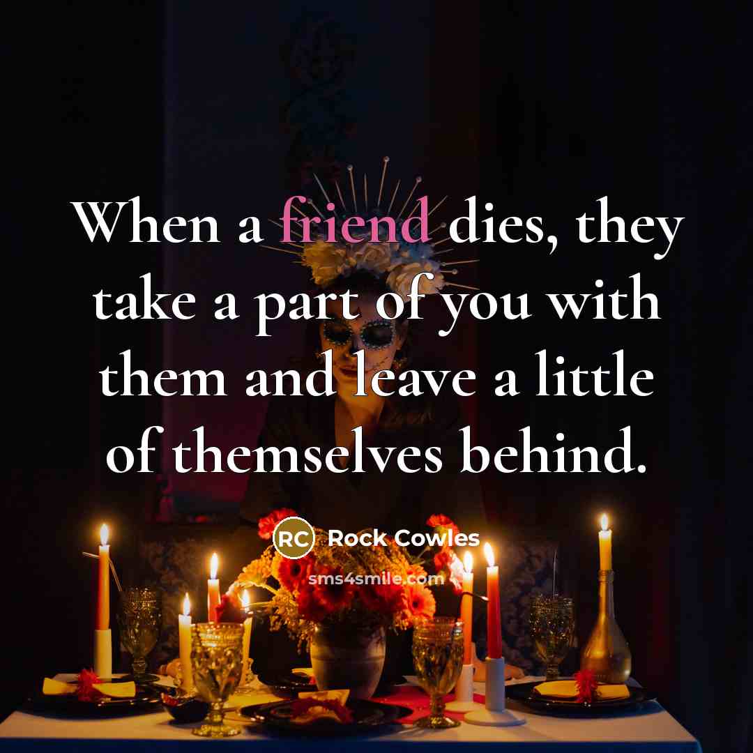 “When a friend dies, they take a part of you…” quote by Rock Cowles