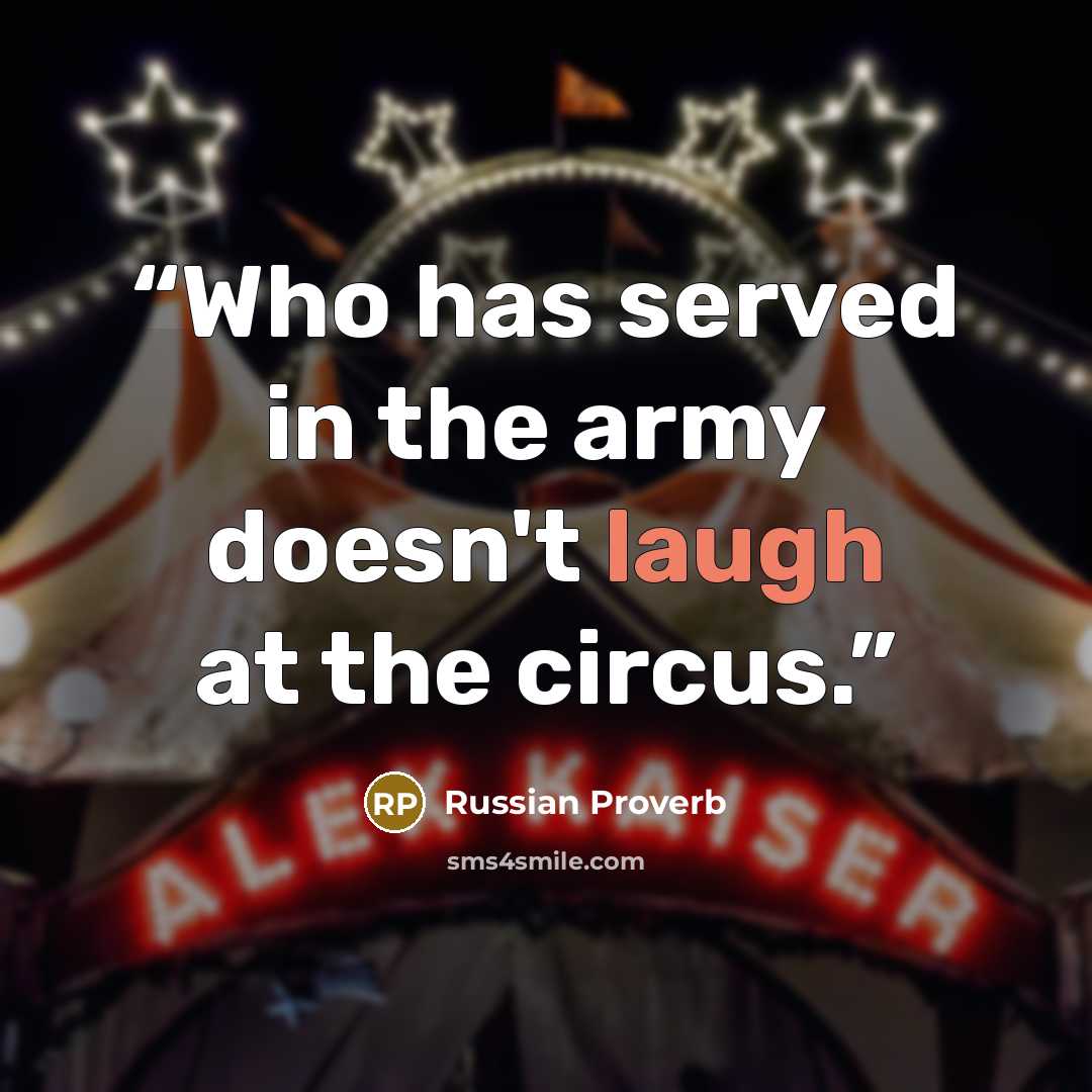 “Who has served in the army doesn't laugh at the circus.” quote by Russian proverb