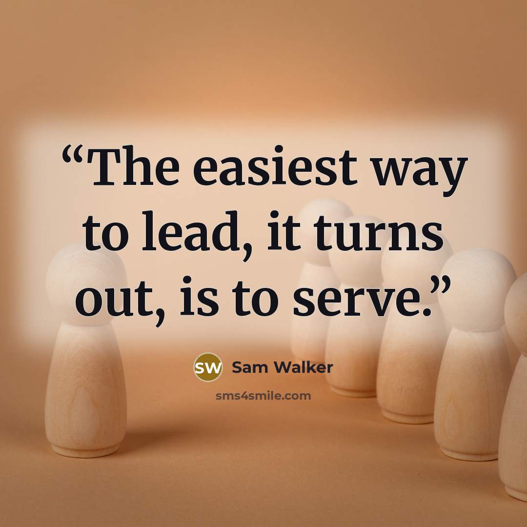 “The easiest way to lead, it turns out, is to serve.” quote by Sam Walker