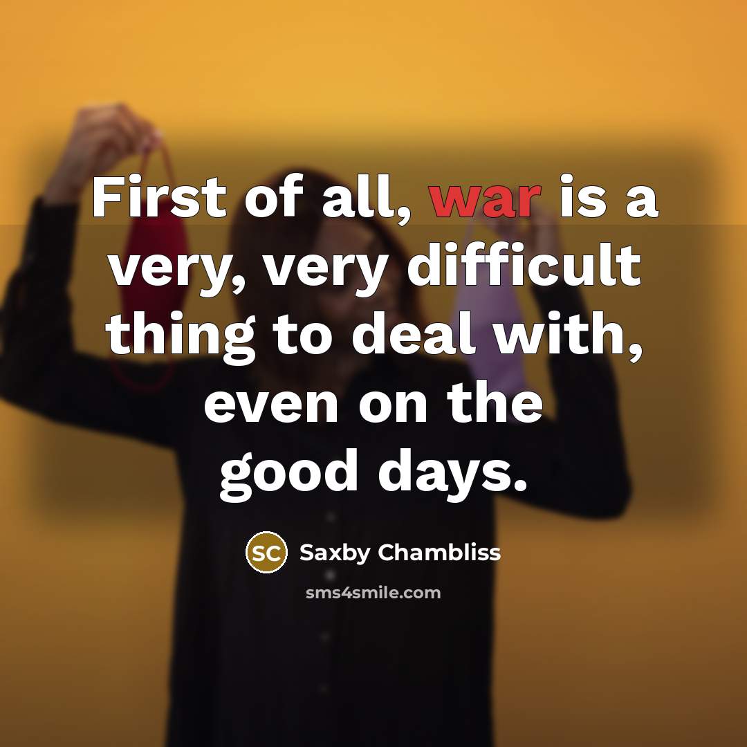 “First of all, war is a very, very difficult thing…” quote by Saxby Chambliss