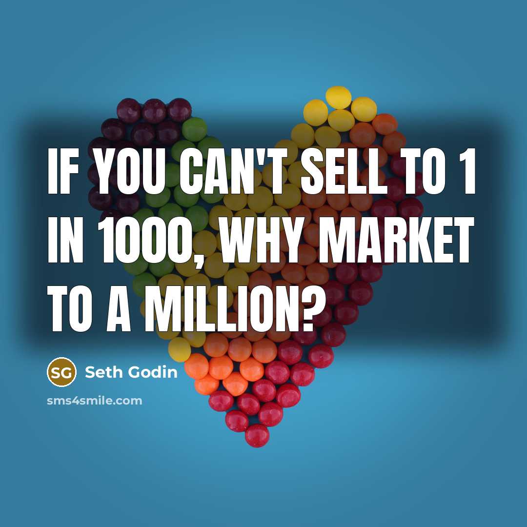 “If you can't sell to 1 in 1000, why market…” quote by Seth Godin
