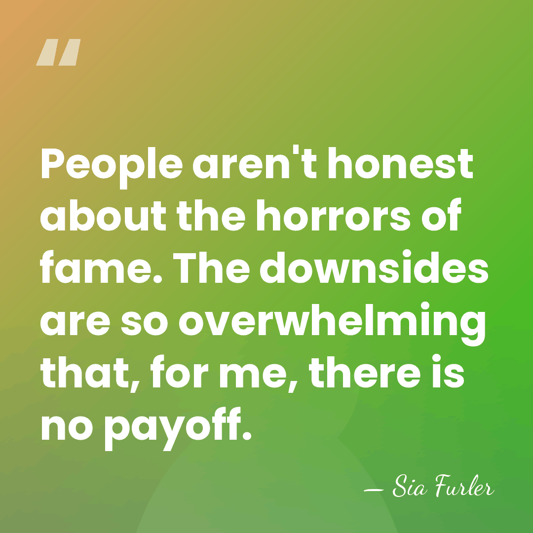 People aren't honest about the horrors of fame. The downsides are so&hellip; - Sia Furler