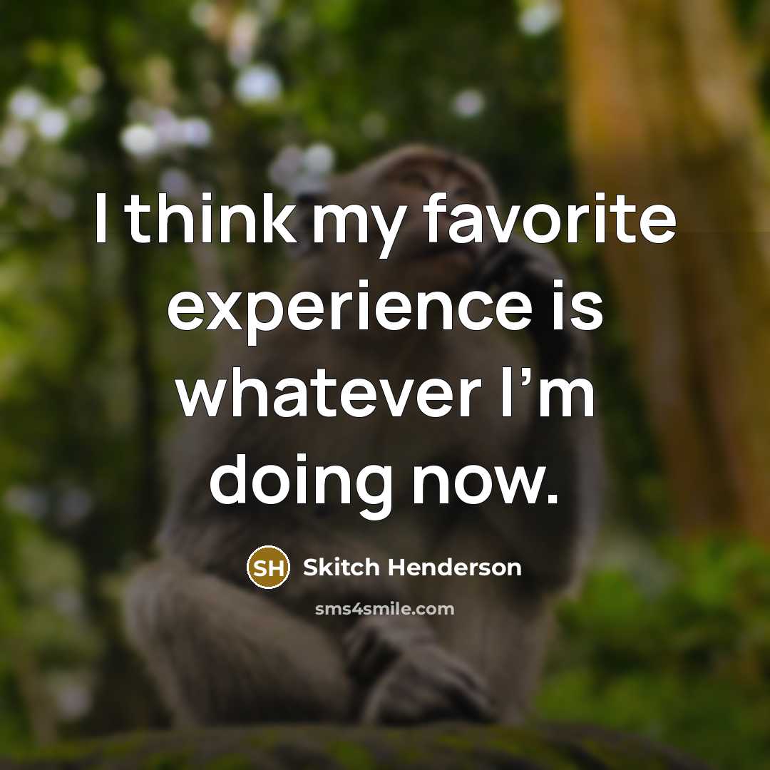 “I think my favorite experience is whatever I'm doing now.…” quote by Skitch Henderson
