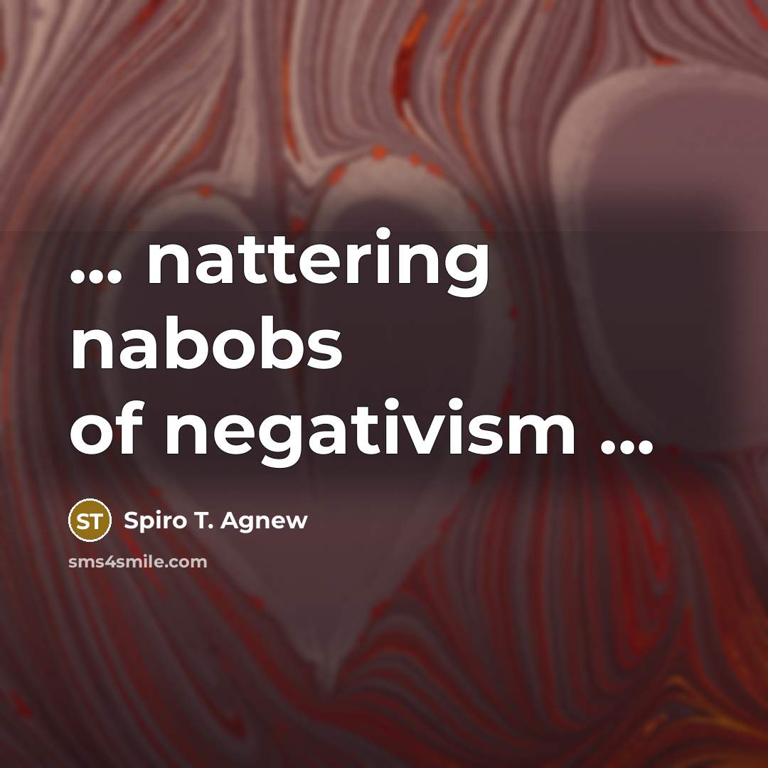 “... nattering nabobs of negativism ...…” quote by Spiro T. Agnew