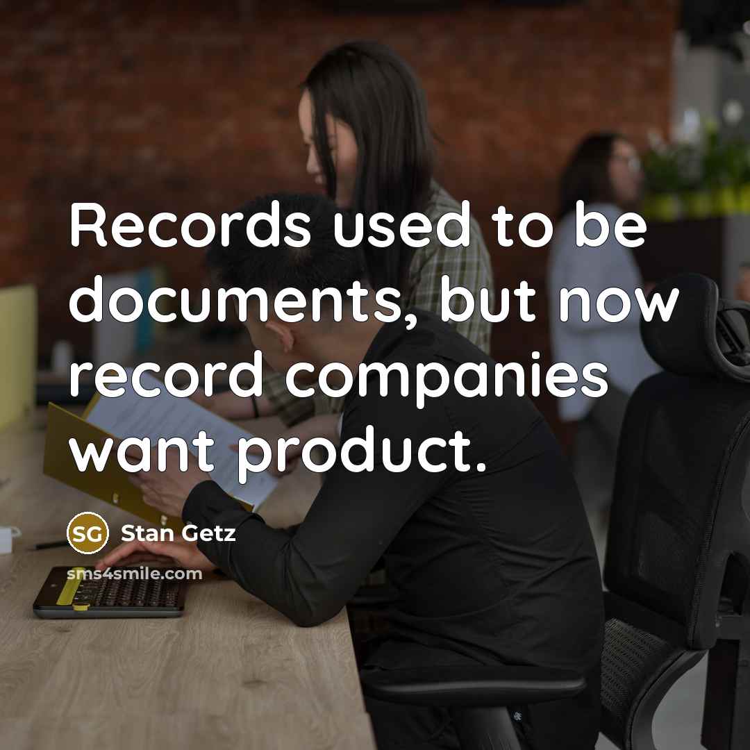 “Records used to be documents, but now record companies want…” quote by Stan Getz