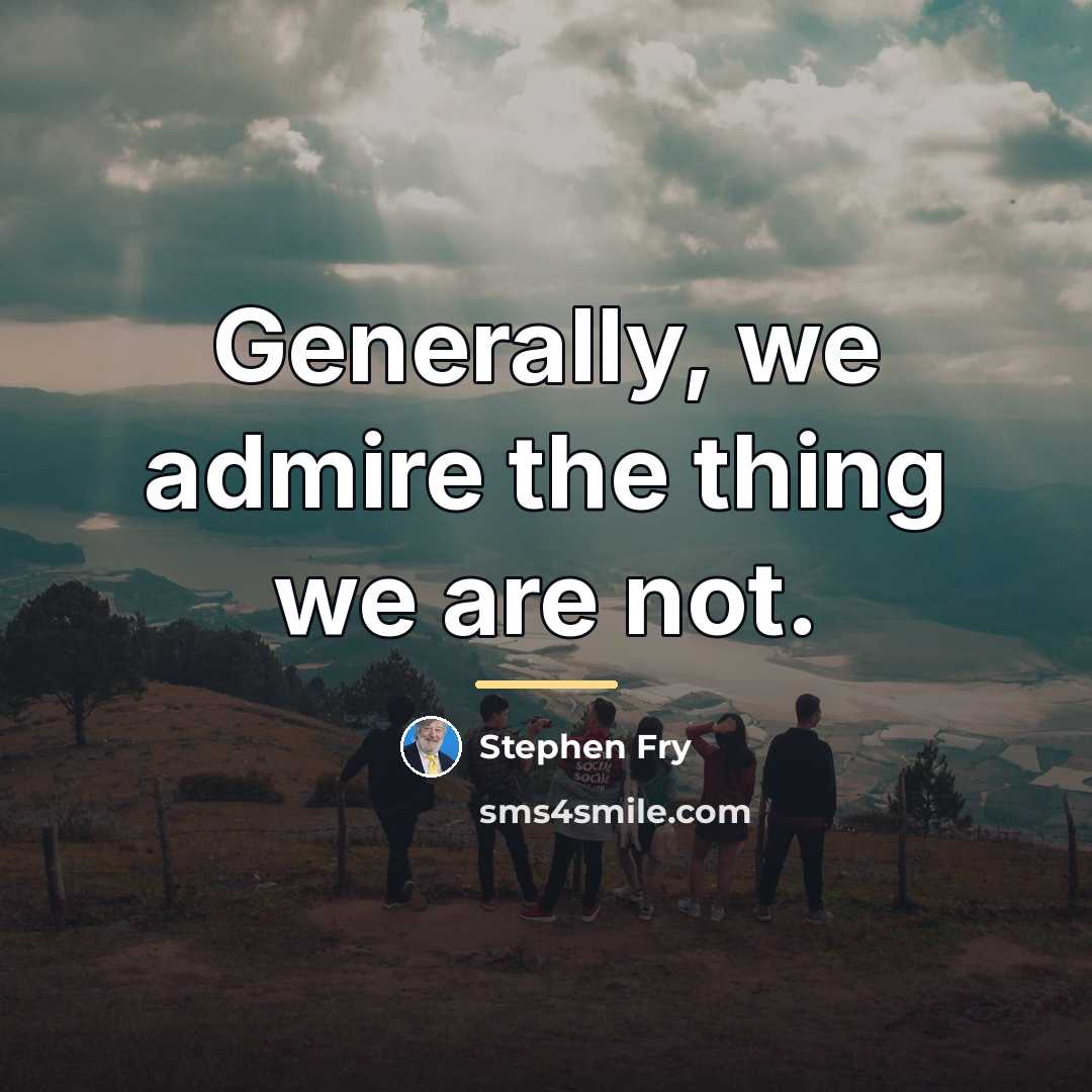 “Generally, we admire the thing we are not.…” quote by Stephen Fry