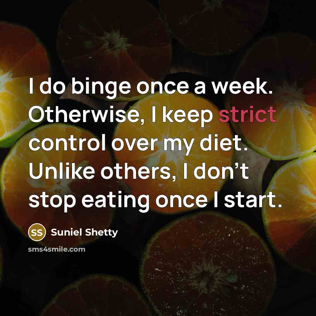 “I do binge once a week. Otherwise, I keep strict control over my diet. Unlike others, I don't stop eating once I start.” quote by Suniel Shetty