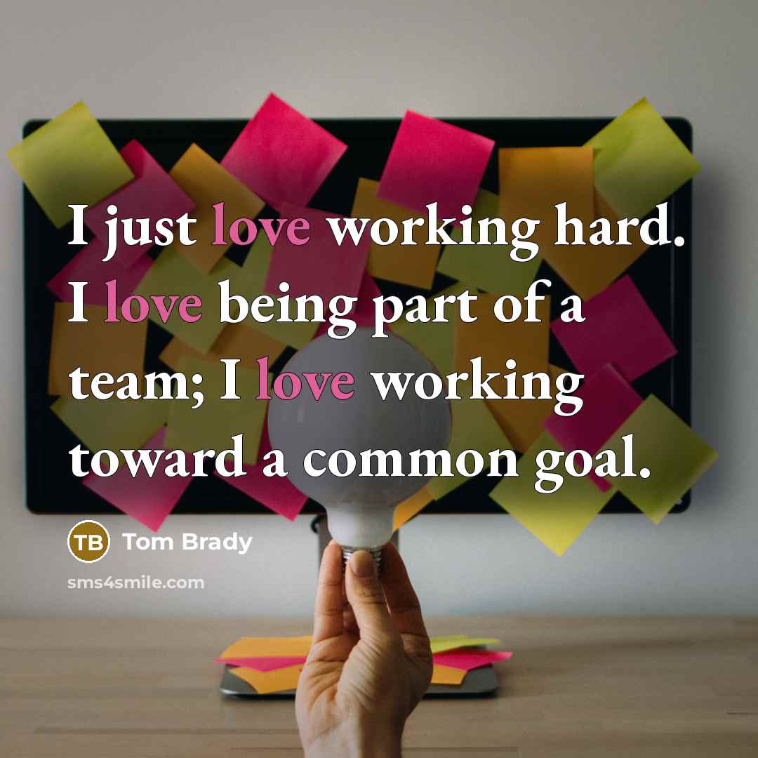 “I just love working hard. I love being part of…” quote by Tom Brady
