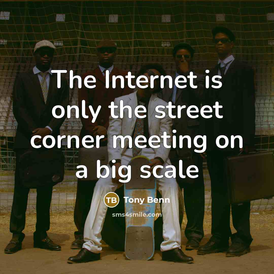 “The Internet is only the street corner meeting on a…” quote by Tony Benn