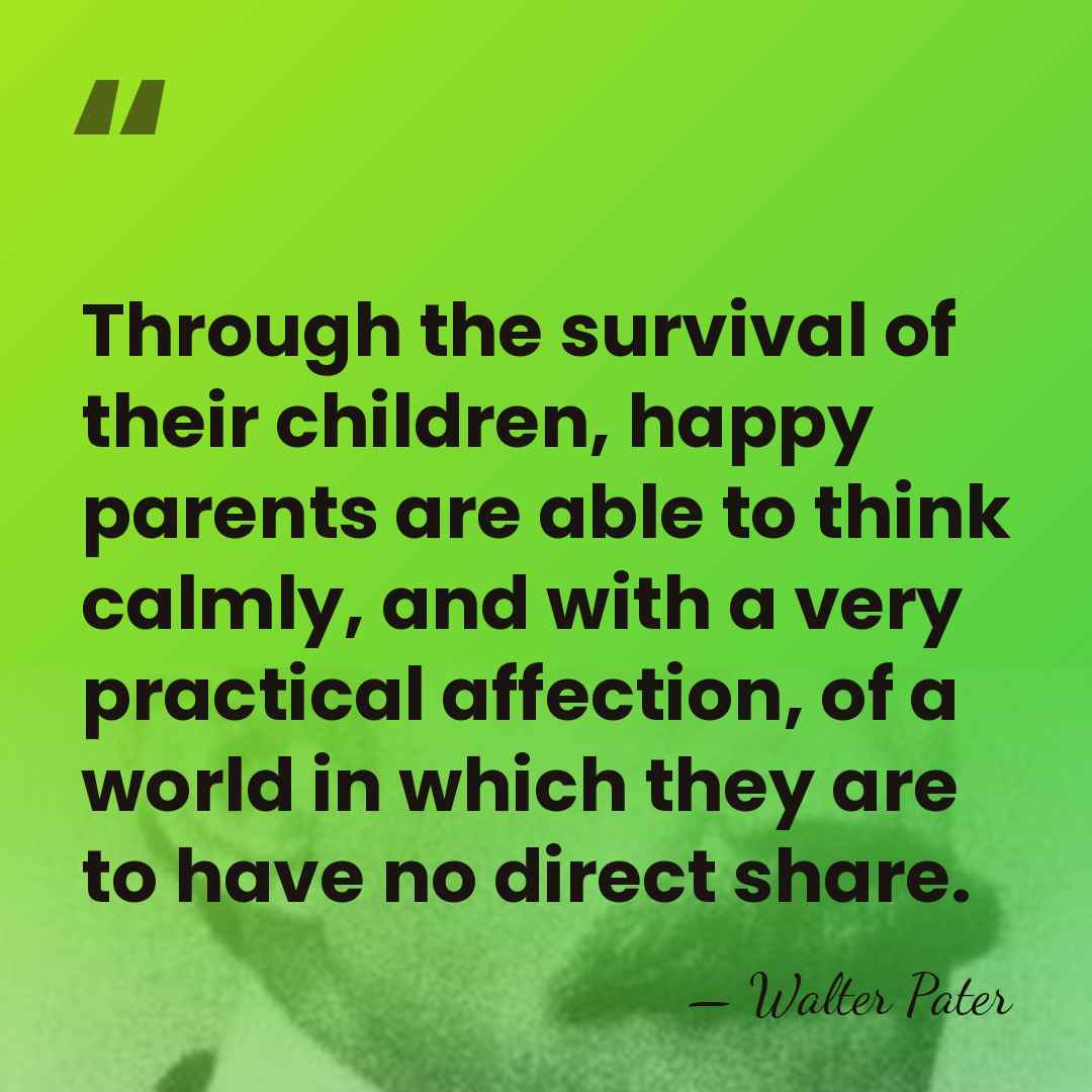 Through the survival of their children, happy parents are able to think&hellip; - Walter Pater