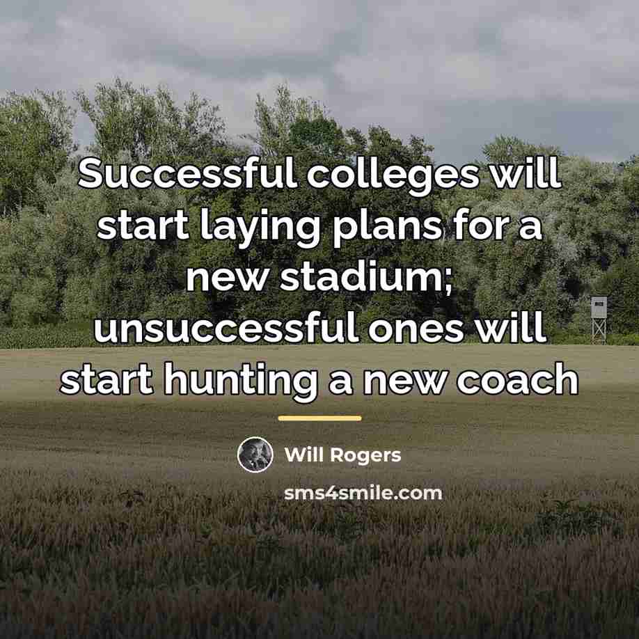 “Successful colleges will start laying plans for a new stadium;…” quote by Will Rogers