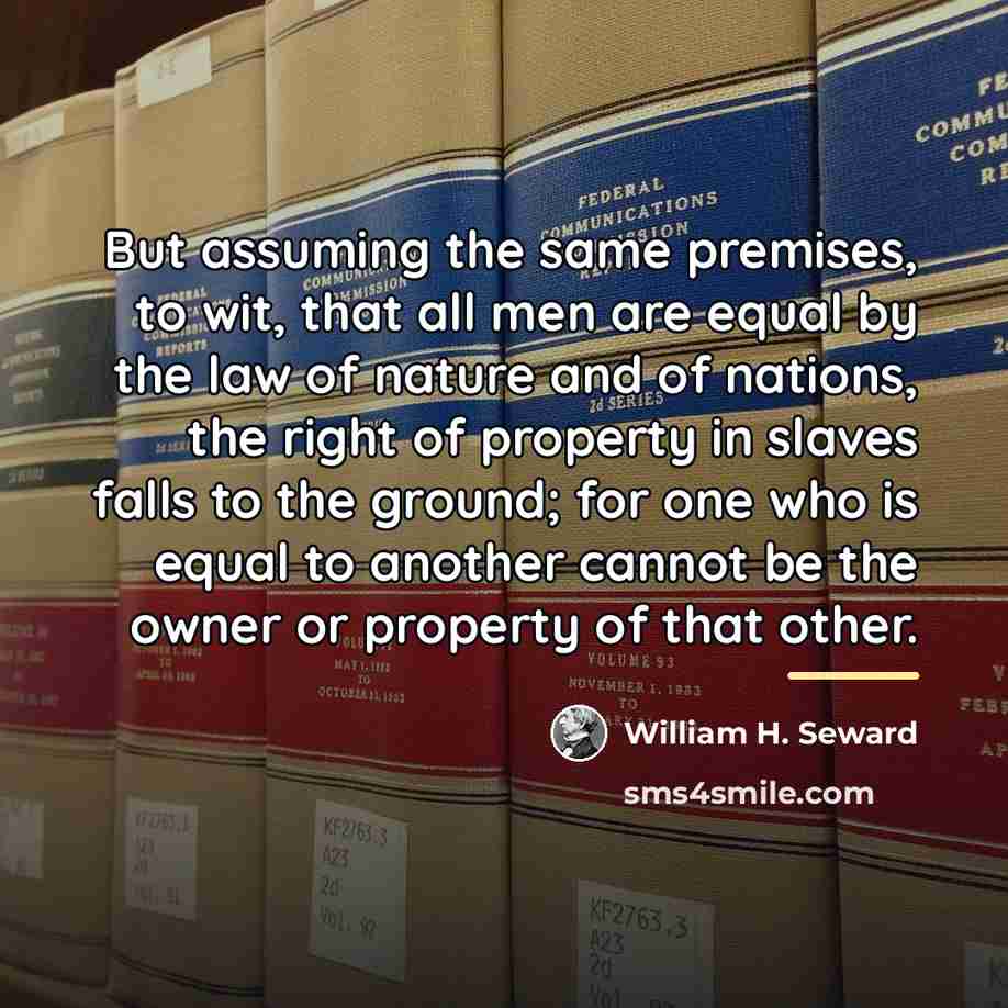 “But assuming the same premises, to wit, that all men…” quote by William H. Seward