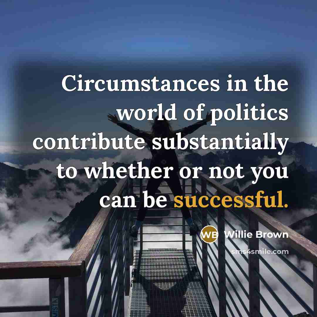 “Circumstances in the world of politics contribute substantially to whether…” quote by Willie Brown