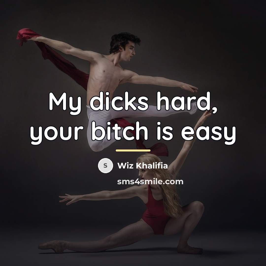 “My dicks hard, your bitch is easy…” quote by Wiz Khalifia