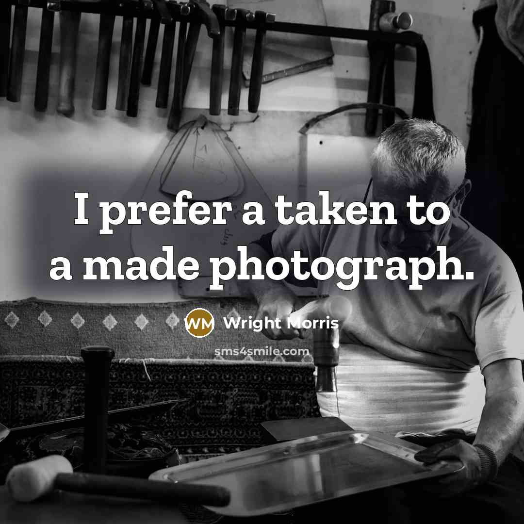 “I prefer a taken to a made photograph.…” quote by Wright Morris