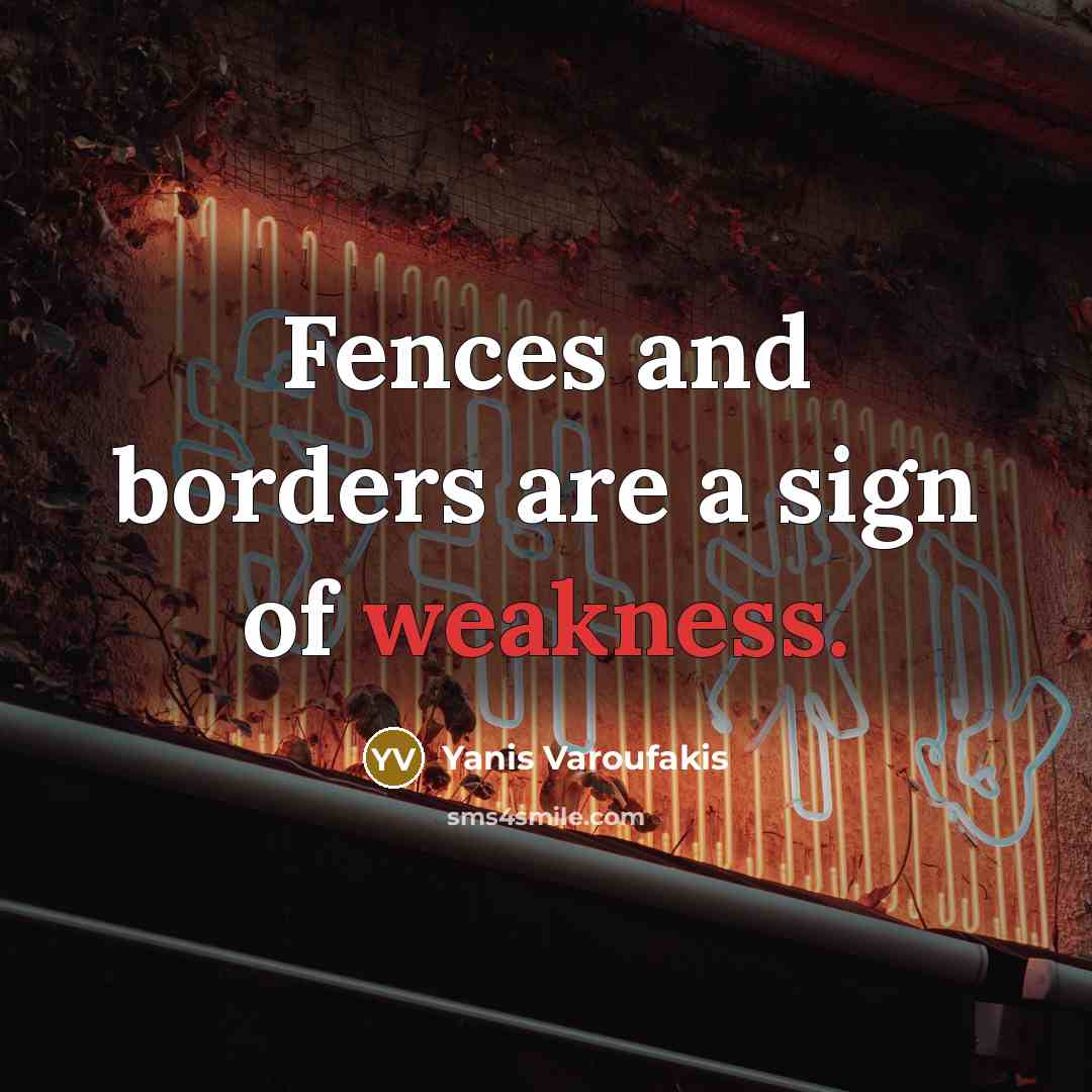 “Fences and borders are a sign of weakness.…” quote by Yanis Varoufakis