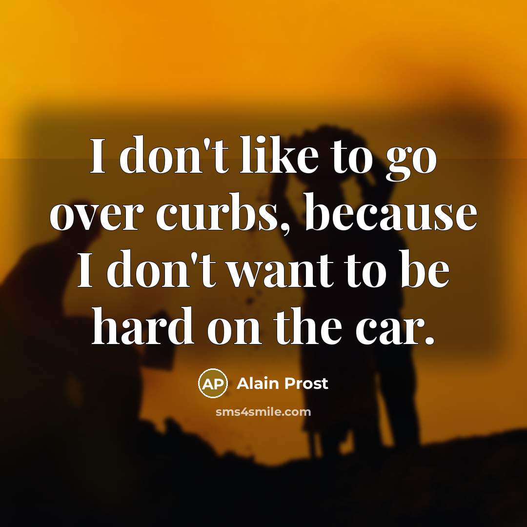 “I don't like to go over curbs, because I don't…” quote by Alain Prost