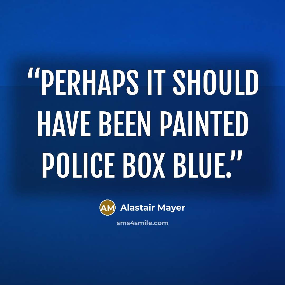 “Perhaps it should have been painted police box blue.” quote by Alastair Mayer