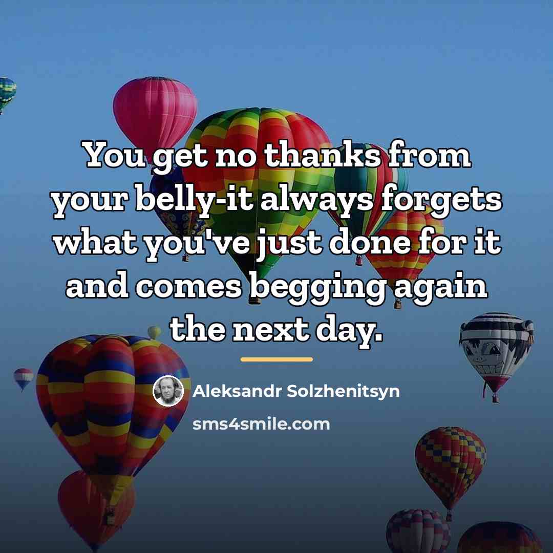 “You get no thanks from your belly-it always forgets what…” quote by Aleksandr Solzhenitsyn
