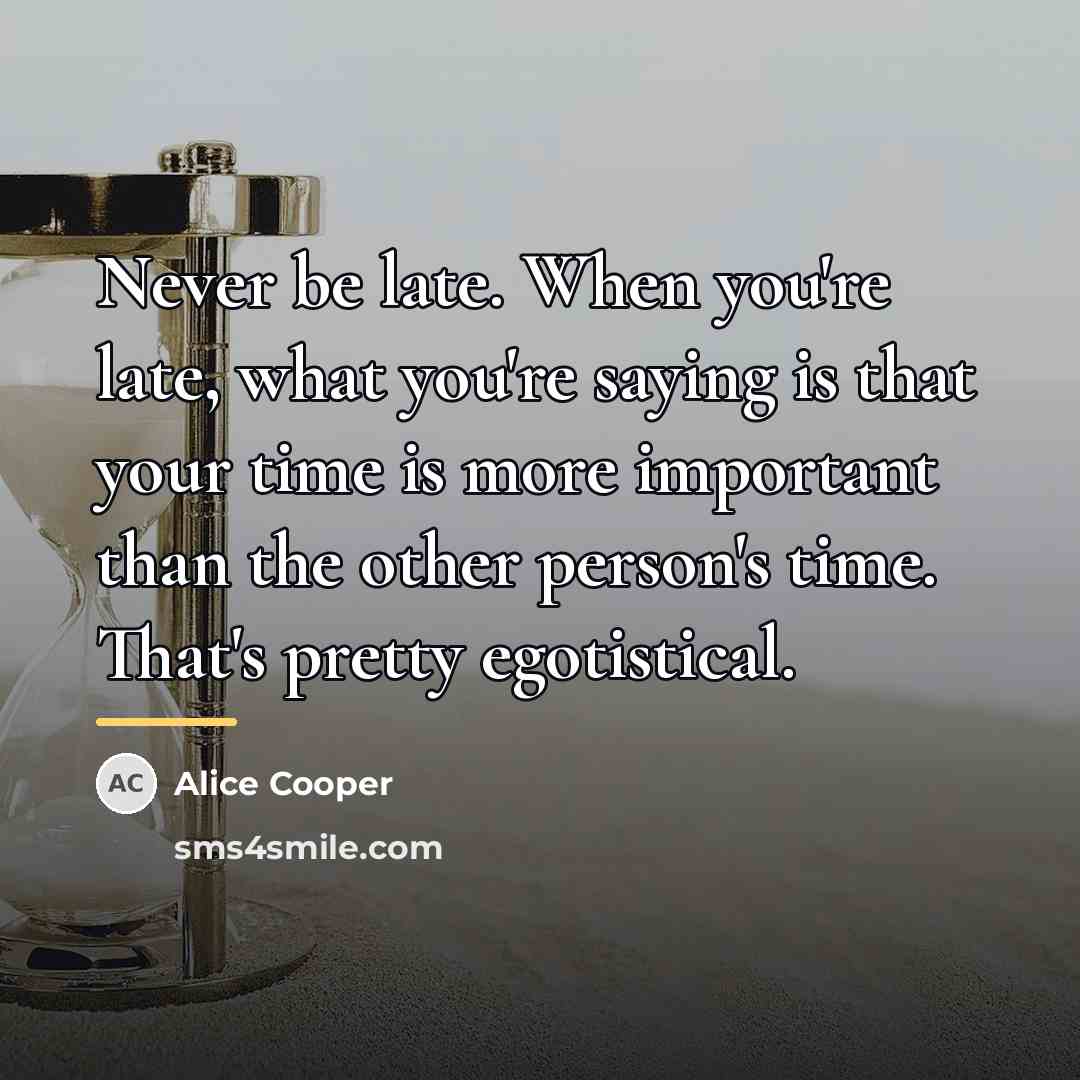 “Never be late. When you're late, what you're saying is…” quote by Alice Cooper