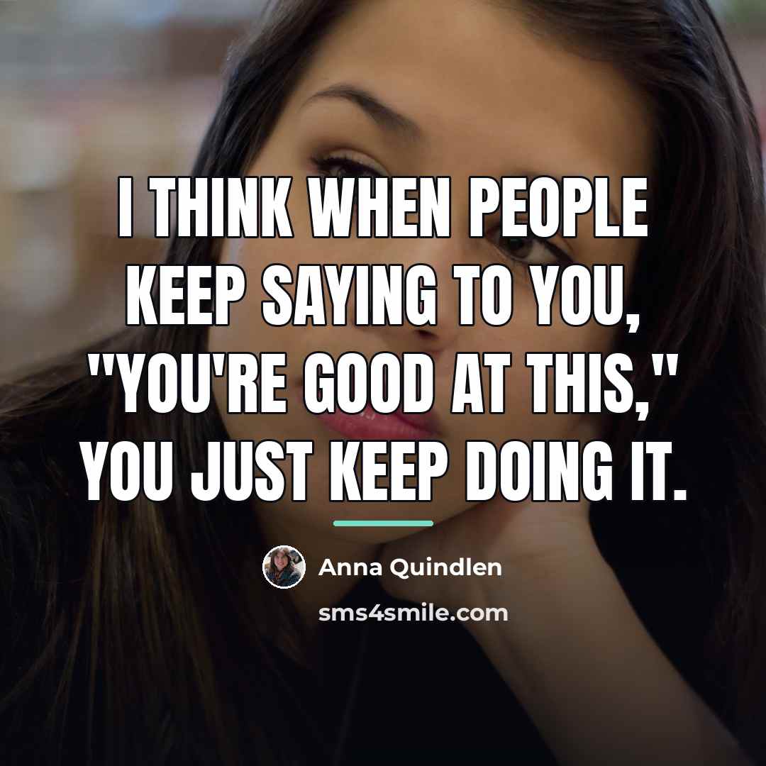 “I think when people keep saying to you, "You're good…” quote by Anna Quindlen