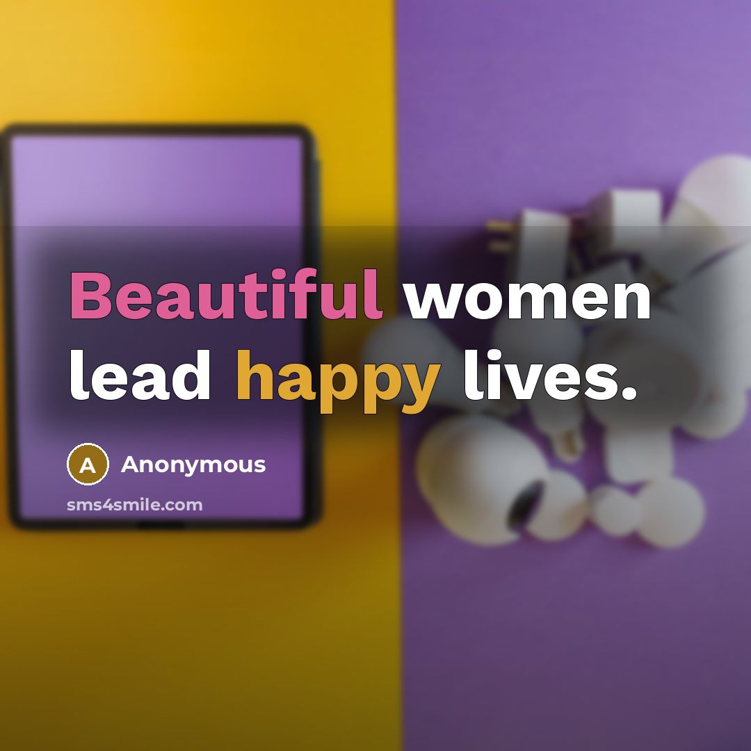 “Beautiful women lead happy lives.” quote by Anonymous