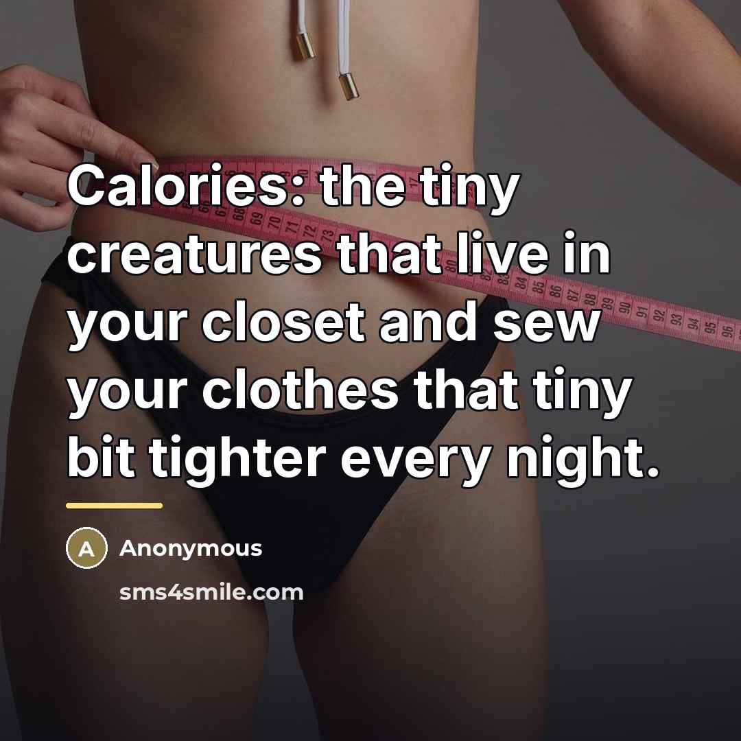 “Calories: the tiny creatures that live in your closet and…” quote by Anonymous
