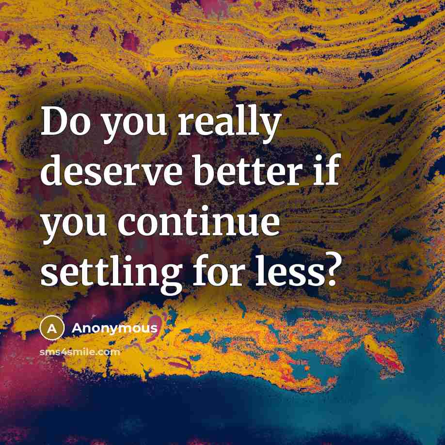“Do you really deserve better if you continue settling for…” quote by Anonymous