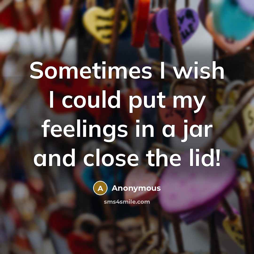 “Sometimes I wish I could put my feelings in a jar and close the lid!” quote by Anonymous