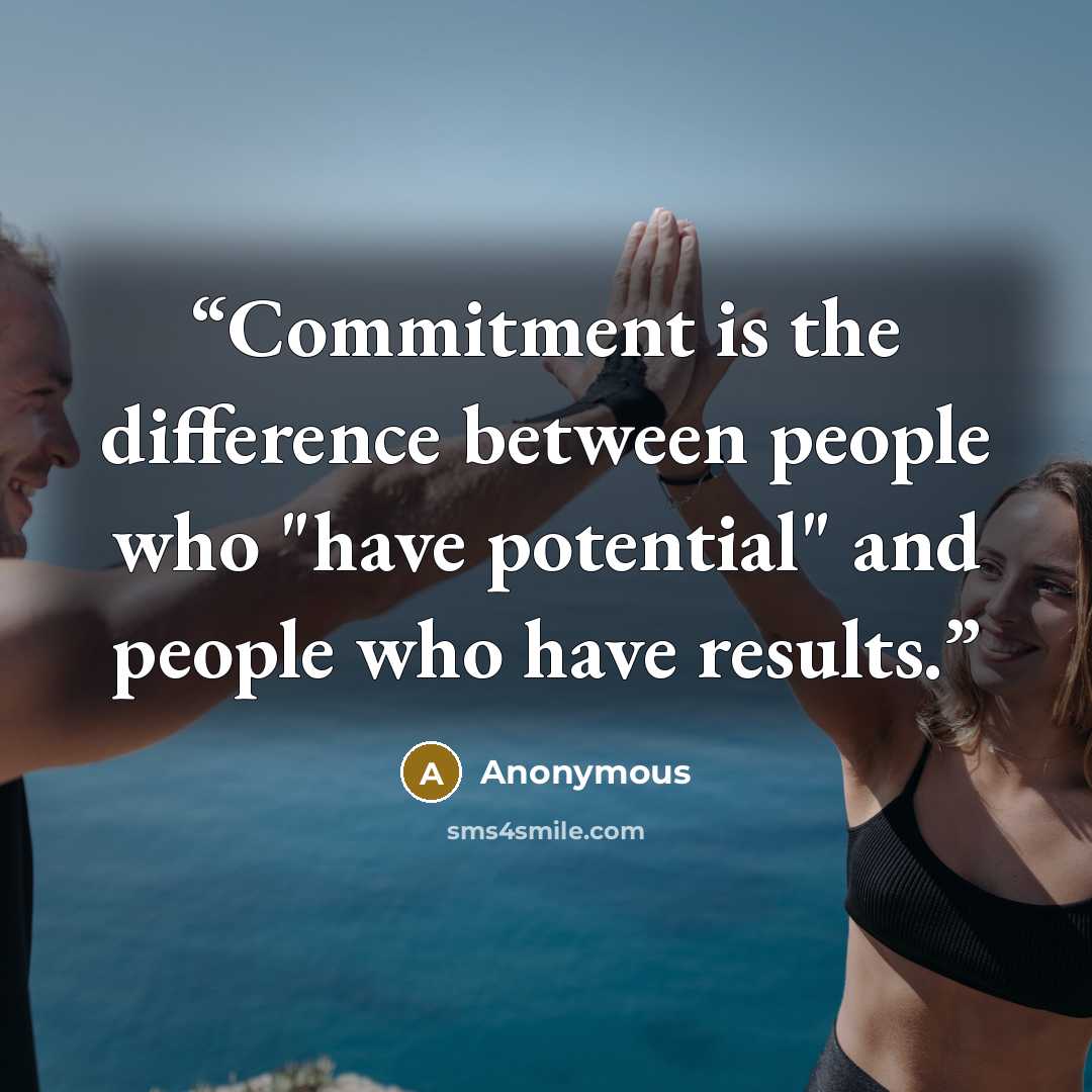“Commitment is the difference between people who "have potential" and people who have results.” quote by Anonymous