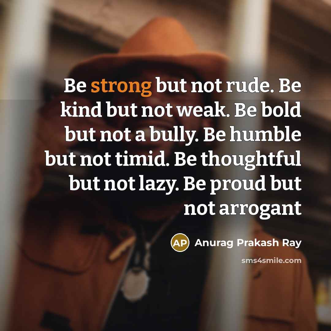 “Be strong but not rude. Be kind but not weak.…” quote by Anurag Prakash Ray