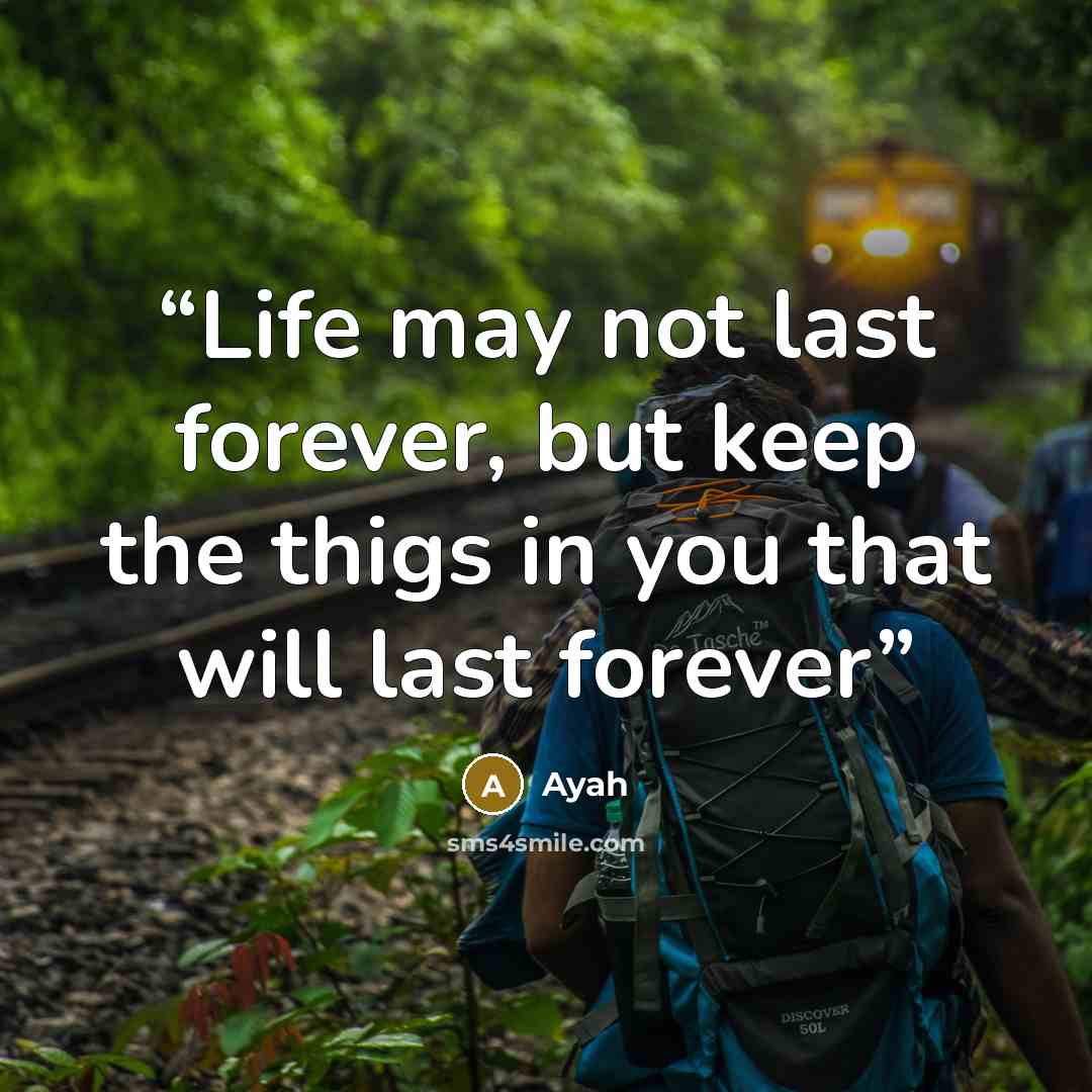 “Life may not last forever, but keep the thigs in you that will last forever” quote by Ayah