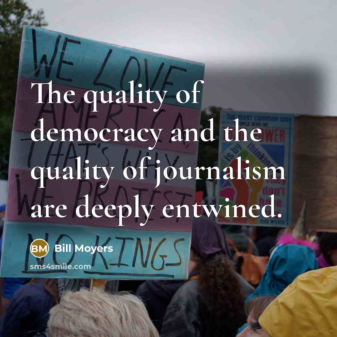“The quality of democracy and the quality of journalism are…” quote by Bill Moyers