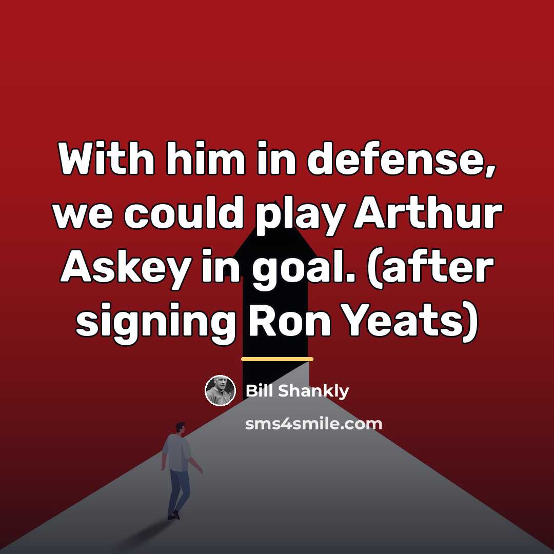 “With him in defense, we could play Arthur Askey in…” quote by Bill Shankly