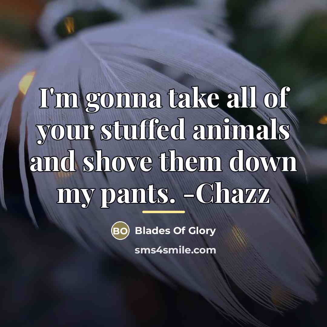 “I'm gonna take all of your stuffed animals and shove…” quote by Blades Of Glory